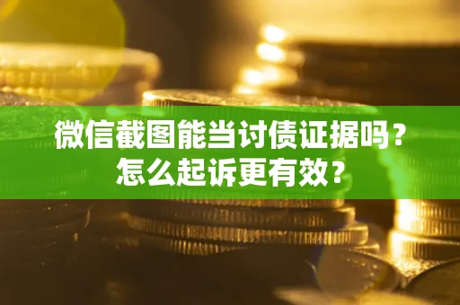 北京微信截图能当讨债证据吗？怎么起诉更有效？
