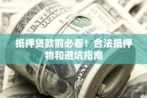 北京抵押贷款前必看！合法抵押物和避坑指南
