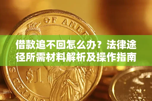 北京借款追不回怎么办?法律途径所需材料解析及操作指南 北京借款追不回怎么办?法律途径所需材料解析及操作指南