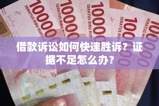 北京借款诉讼如何快速胜诉？证据不足怎么办？