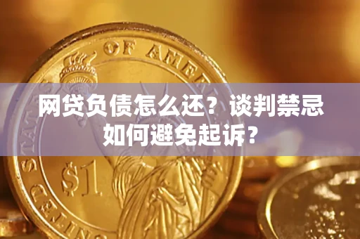 北京网贷负债怎么还？谈判禁忌如何避免起诉？