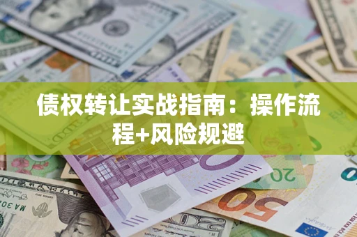 北京债权转让实战指南：操作流程+风险规避