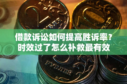 北京借款诉讼如何提高胜诉率？时效过了怎么补救最有效