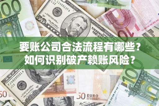 北京要账公司合法流程有哪些？如何识别破产赖账风险？
