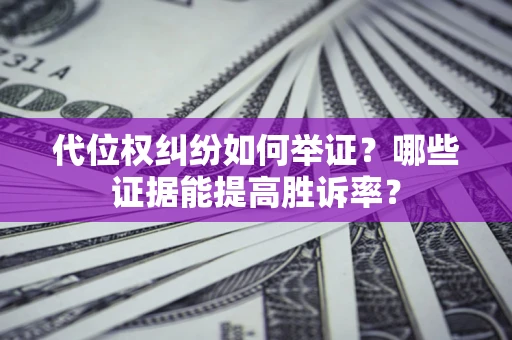 北京代位权纠纷如何举证？哪些证据能提高胜诉率？