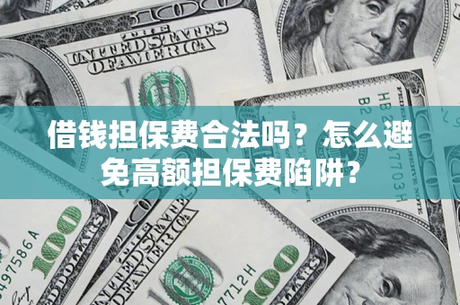 北京借钱担保费合法吗？怎么避免高额担保费陷阱？