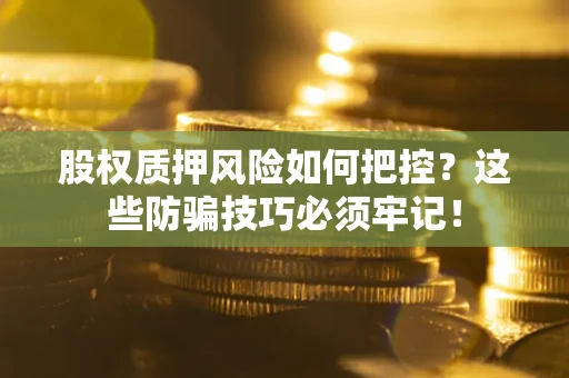北京股权质押风险如何把控？这些防骗技巧必须牢记！