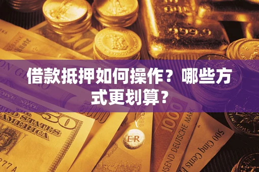 北京借款抵押如何操作？哪些方式更划算？