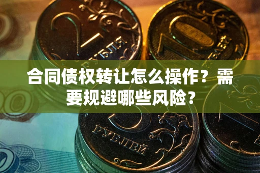 北京合同债权转让怎么操作？需要规避哪些风险？