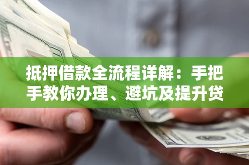 北京抵押借款全流程详解：手把手教你办理、避坑及提升贷款额度