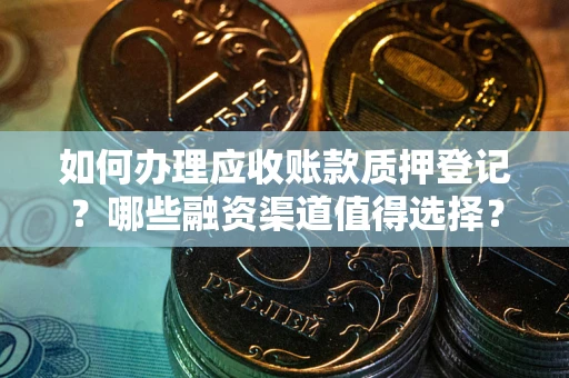 北京如何办理应收账款质押登记？哪些融资渠道值得选择？