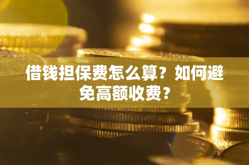 北京借钱担保费怎么算？如何避免高额收费？