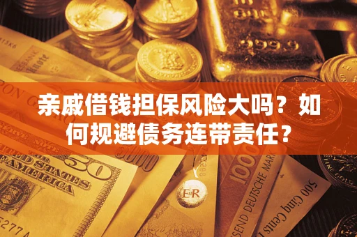 北京亲戚借钱担保风险大吗？如何规避债务连带责任？